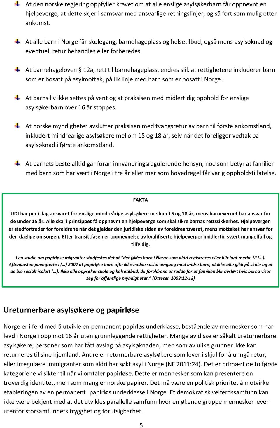 At barnehageloven 12a, rett til barnehageplass, endres slik at rettighetene inkluderer barn som er bosatt på asylmottak, på lik linje med barn som er bosatt i Norge.