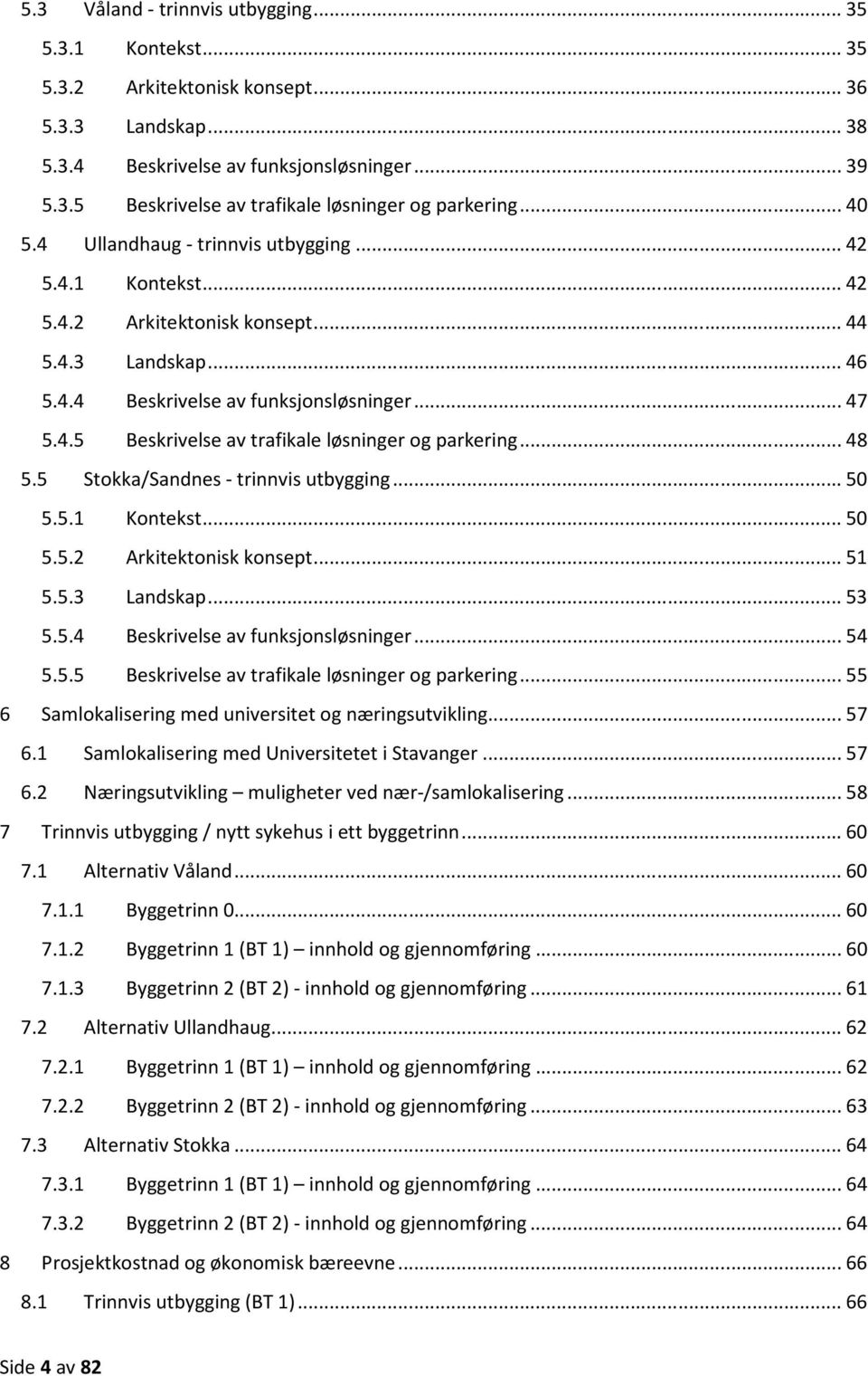 .. 48 5.5 Stokka/Sandnes - trinnvis utbygging... 50 5.5.1 Kontekst... 50 5.5.2 Arkitektonisk konsept... 51 5.5.3 Landskap... 53 5.5.4 Beskrivelse av funksjonsløsninger... 54 5.5.5 Beskrivelse av trafikale løsninger og parkering.