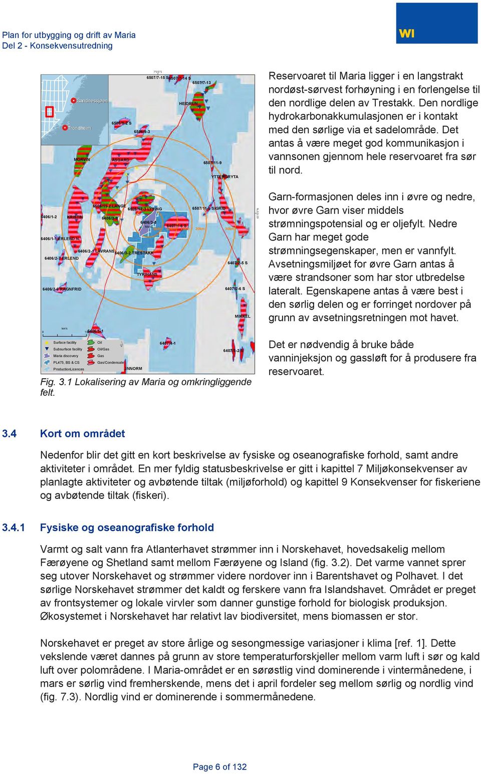 av Trestakk. Den nordlige hydrokarbonakkumulasjonen er i kontakt med den sørlige via et sadelområde. Det antas å være meget god kommunikasjon i vannsonen gjennom hele reservoaret fra sør til nord.