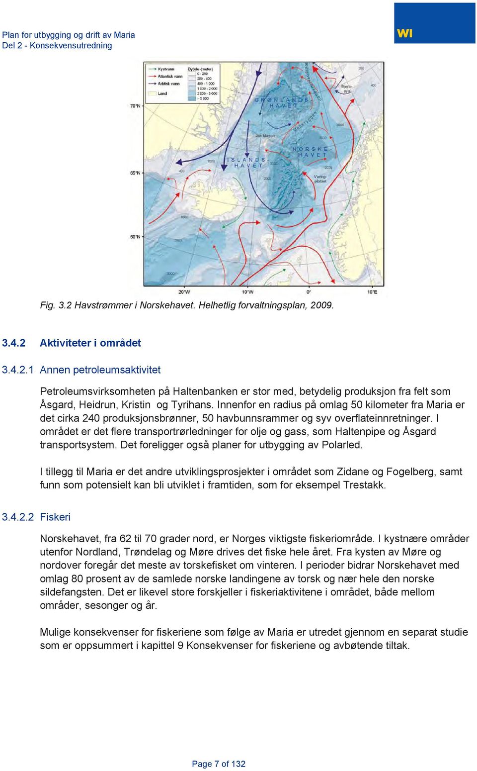 I området er det flere transportrørledninger for olje og gass, som Haltenpipe og Åsgard transportsystem. Det foreligger også planer for utbygging av Polarled.