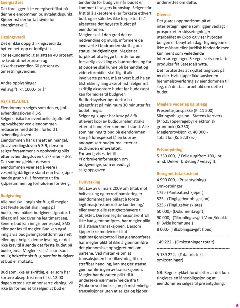 Andre opplysninger Vel avgift: kr. 1000,- pr år AS/IS KLAUSUL Eiendommen selges som den er, jmf. avhendingsloven 3-9.