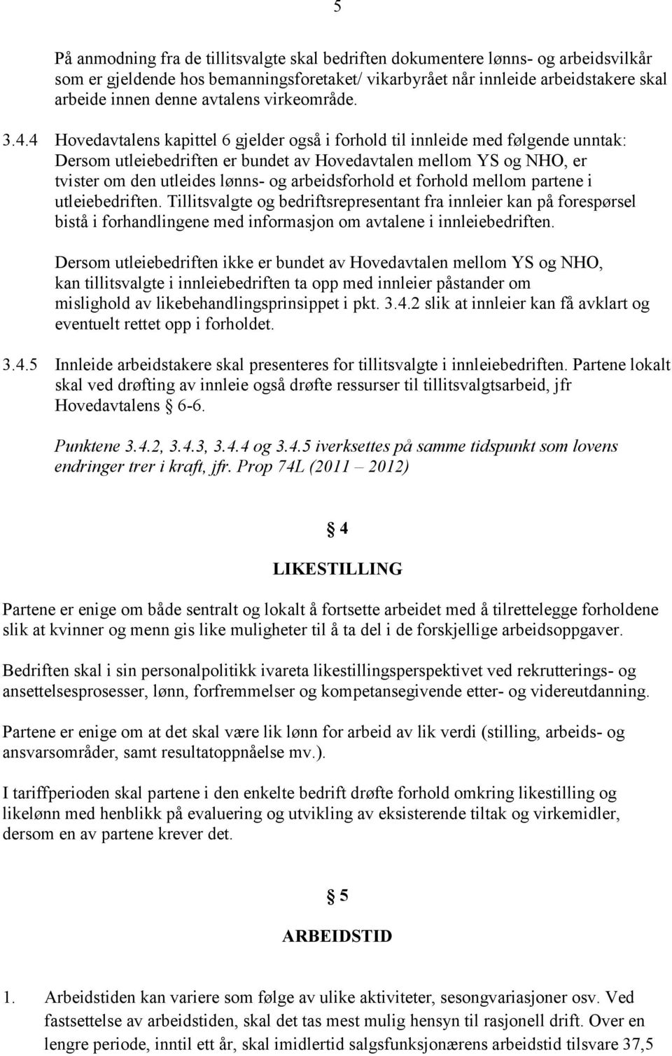 4 Hovedavtalens kapittel 6 gjelder også i forhold til innleide med følgende unntak: Dersom utleiebedriften er bundet av Hovedavtalen mellom YS og NHO, er tvister om den utleides lønns- og