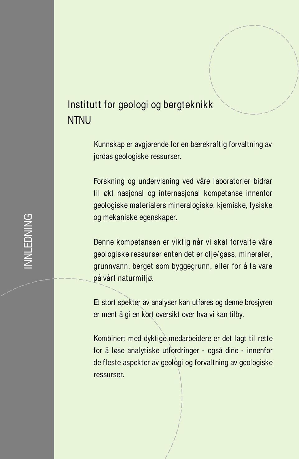 Denne kompetansen er viktig når vi skal forvalte våre geologiske ressurser enten det er olje/gass, mineraler, grunnvann, berget som byggegrunn, eller for å ta vare på vårt naturmiljø.