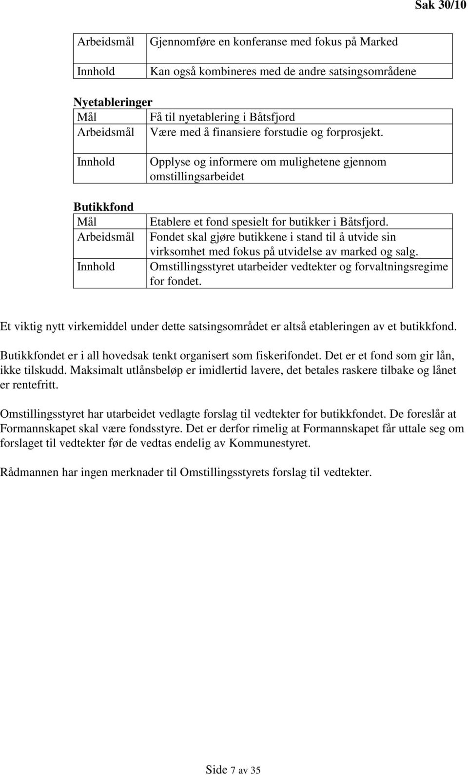 Fondet skal gjøre butikkene i stand til å utvide sin virksomhet med fokus på utvidelse av marked og salg. Omstillingsstyret utarbeider vedtekter og forvaltningsregime for fondet.