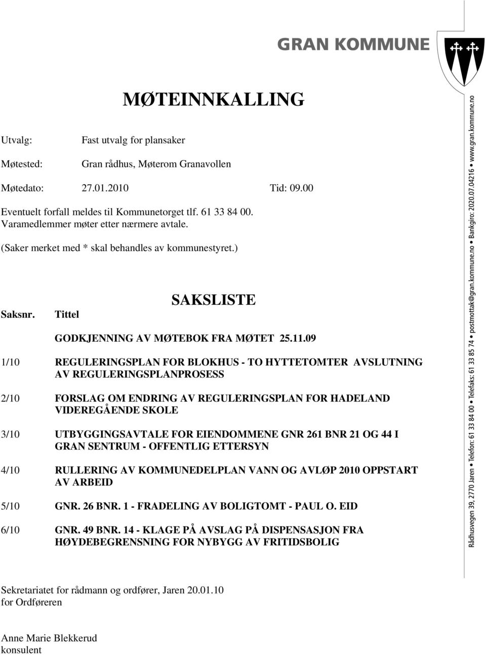 09 1/10 REGULERINGSPLAN FOR BLOKHUS - TO HYTTETOMTER AVSLUTNING AV REGULERINGSPLANPROSESS 2/10 FORSLAG OM ENDRING AV REGULERINGSPLAN FOR HADELAND VIDEREGÅENDE SKOLE 3/10 UTBYGGINGSAVTALE FOR