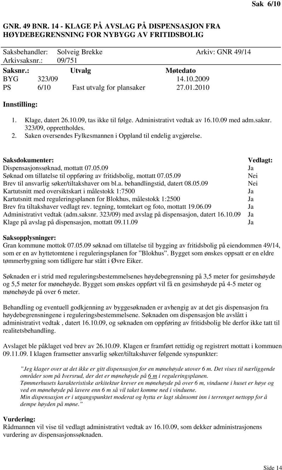 323/09, opprettholdes. 2. Saken oversendes Fylkesmannen i Oppland til endelig avgjørelse. Saksdokumenter: Dispensasjonssøknad, mottatt 07.05.