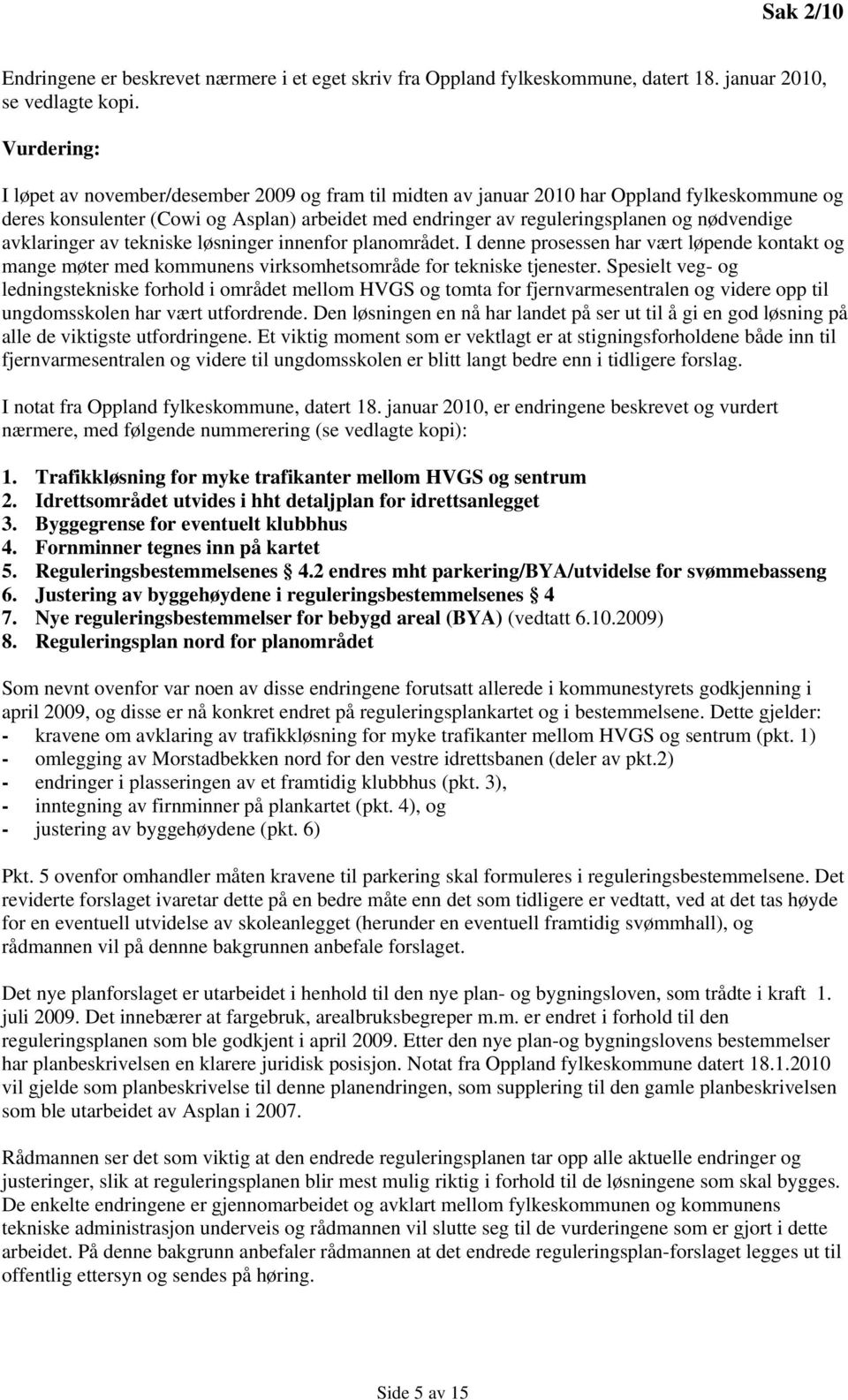 nødvendige avklaringer av tekniske løsninger innenfor planområdet. I denne prosessen har vært løpende kontakt og mange møter med kommunens virksomhetsområde for tekniske tjenester.