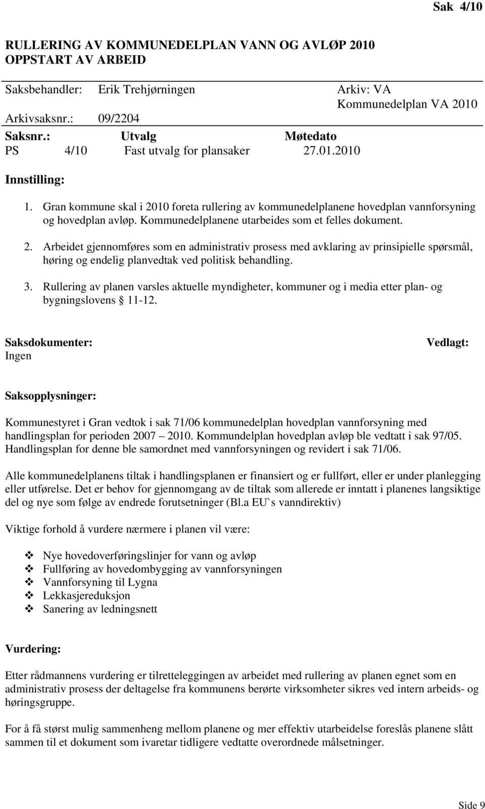 Kommunedelplanene utarbeides som et felles dokument. 2. Arbeidet gjennomføres som en administrativ prosess med avklaring av prinsipielle spørsmål, høring og endelig planvedtak ved politisk behandling.