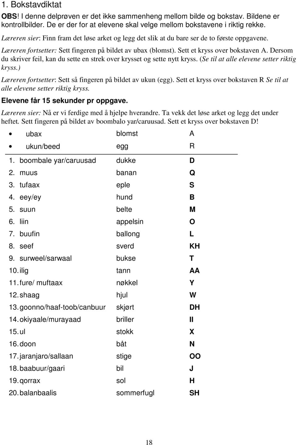 Dersom du skriver feil, kan du sette en strek over krysset og sette nytt kryss. (Se til at alle elevene setter riktig kryss.) Læreren fortsetter: Sett så fingeren på bildet av ukun (egg).