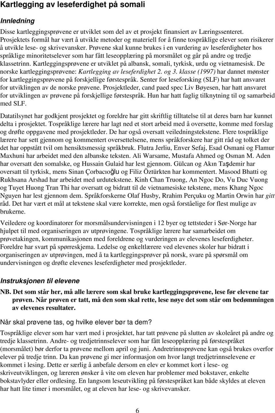 Prøvene skal kunne brukes i en vurdering av leseferdigheter hos språklige minoritetselever som har fått leseopplæring på morsmålet og går på andre og tredje klassetrinn.