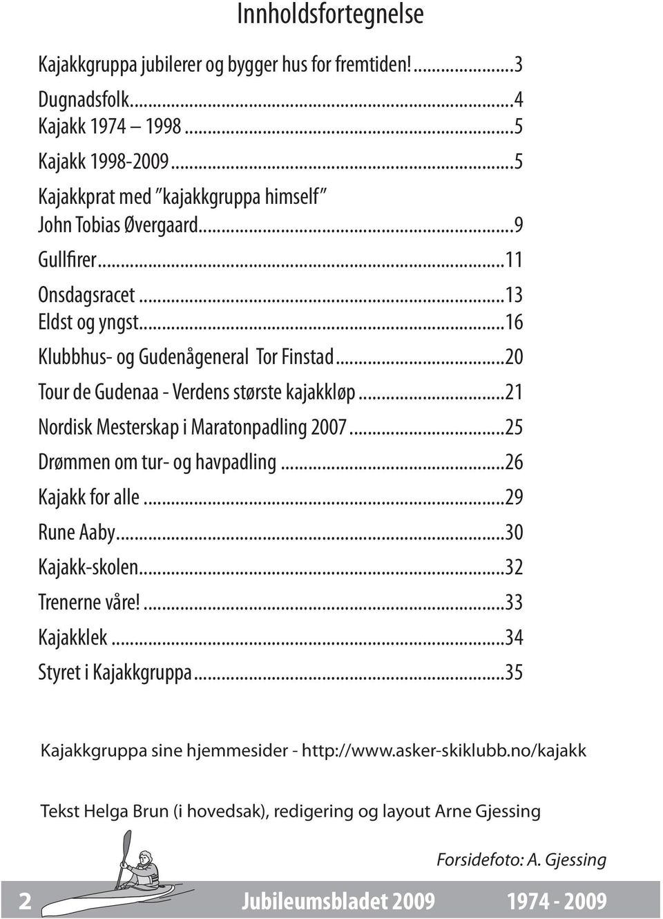 ..20 Tour de Gudenaa - Verdens største kajakkløp...21 Nordisk Mesterskap i Maratonpadling 2007...25 Drømmen om tur- og havpadling...26 Kajakk for alle...29 Rune Aaby...30 Kajakk-skolen.