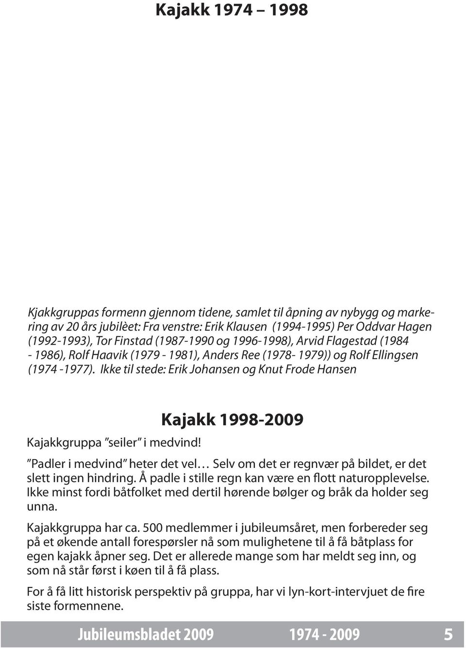 Ikke til stede: Erik Johansen og Knut Frode Hansen Kajakk 1998-2009 Kajakkgruppa seiler i medvind! Padler i medvind heter det vel Selv om det er regnvær på bildet, er det slett ingen hindring.