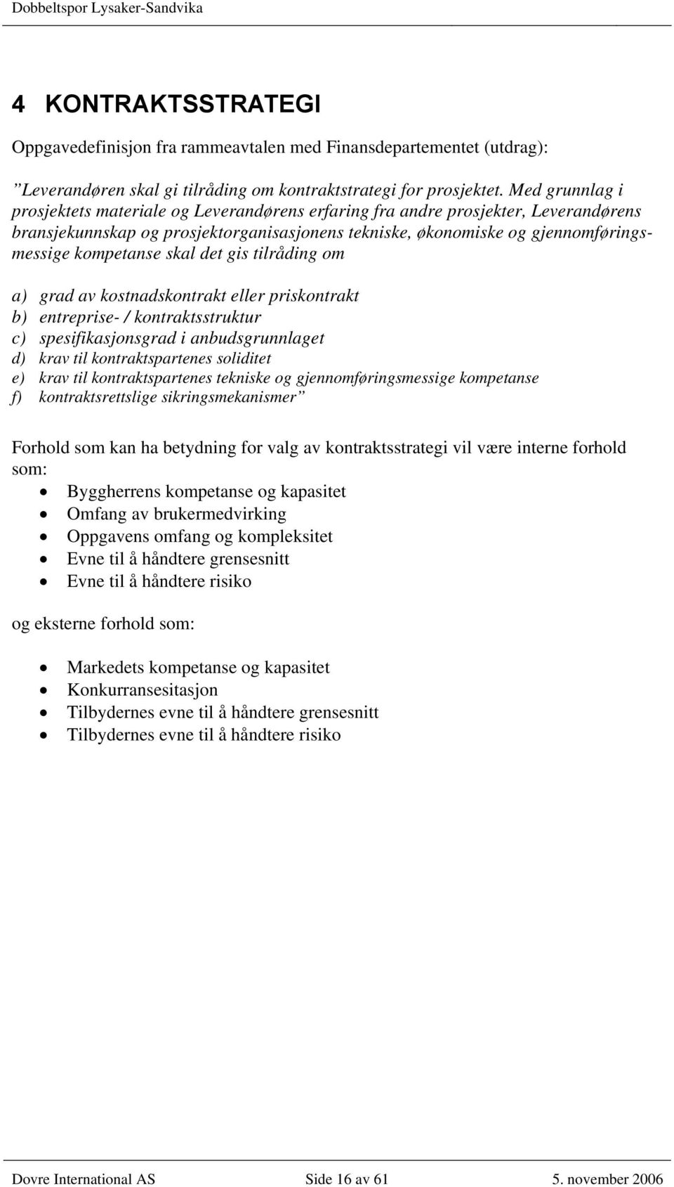 skal det gis tilråding om a) grad av kostnadskontrakt eller priskontrakt b) entreprise- / kontraktsstruktur c) spesifikasjonsgrad i anbudsgrunnlaget d) krav til kontraktspartenes soliditet e) krav