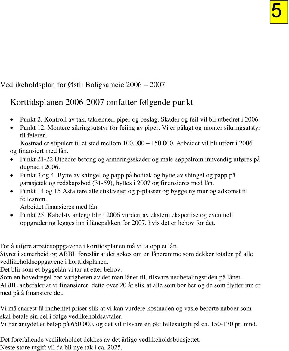 150.000. Arbeidet vil bli utført i 2006 og finansiert med lån. Punkt 21-22 Utbedre betong og armeringsskader og male søppelrom innvendig utføres på dugnad i 2006.