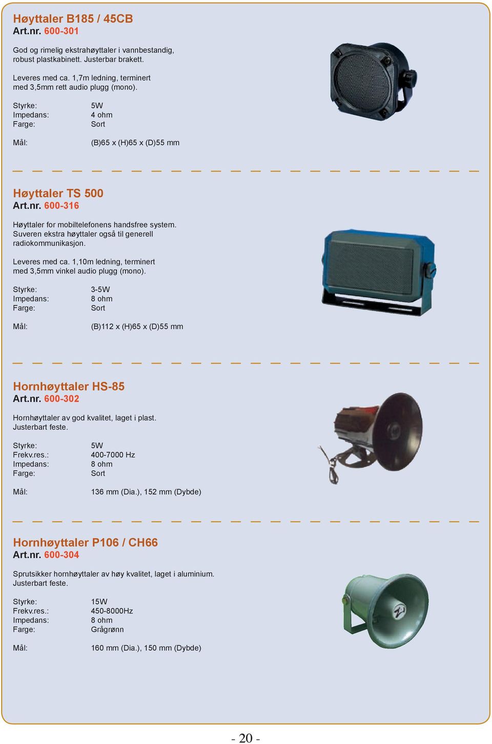 600-316 Høyttaler for mobiltelefonens handsfree system. Suveren ekstra høyttaler også til generell radiokommunikasjon. Leveres med ca. 1,10m ledning, terminert med 3,5mm vinkel audio plugg (mono).