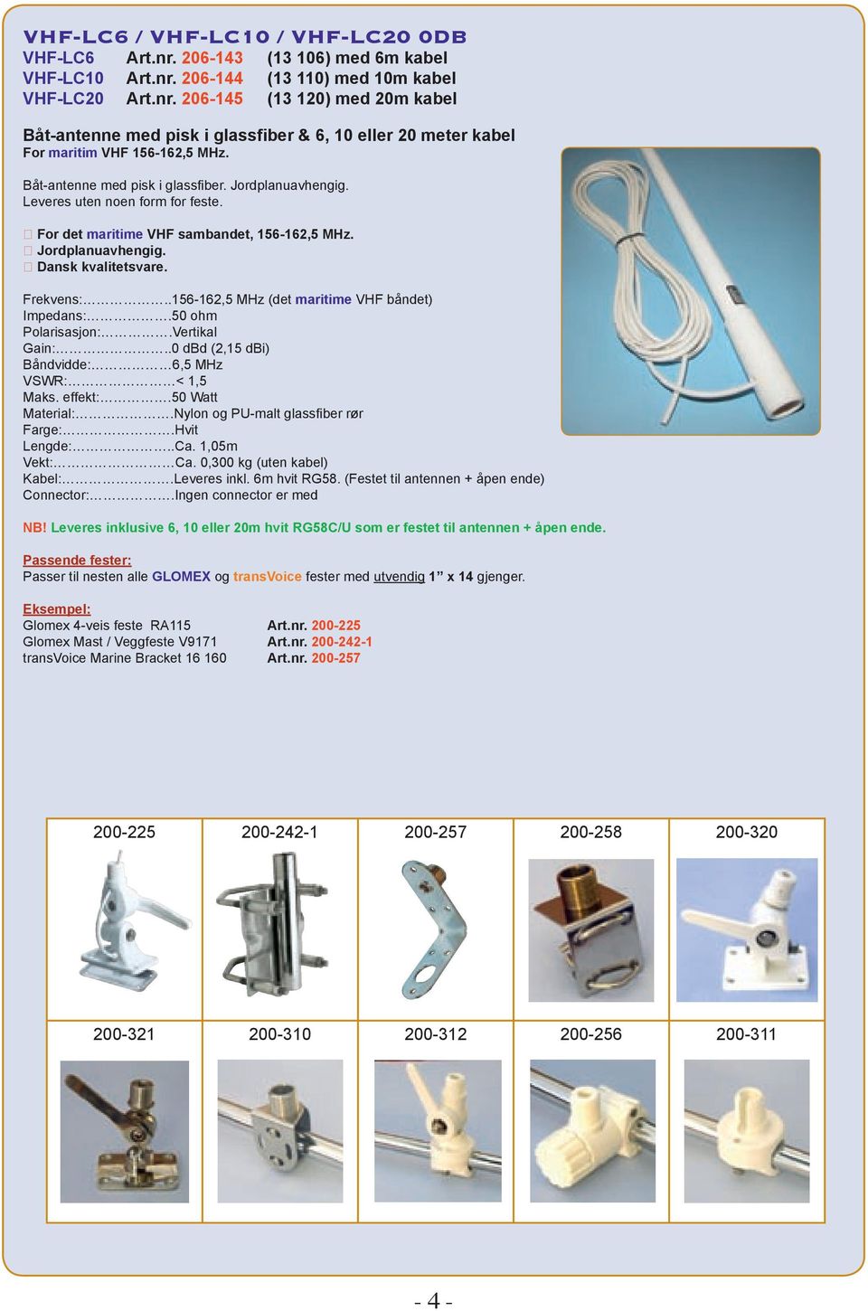 .156-162,5 MHz (det maritime VHF båndet) Impedans:.50 ohm Polarisasjon:.Vertikal Gain:..0 dbd (2,15 dbi) Båndvidde: 6,5 MHz VSWR: < 1,5 Maks. effekt:.50 Watt Material:.