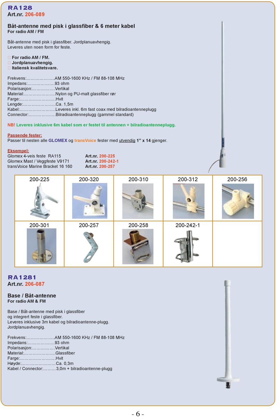 6m fast coax med bilradioantenneplugg Connector:.Bilradioantenneplugg (gammel standard) NB! Leveres inklusive 6m kabel som er festet til antennen + bilradioantenneplugg.