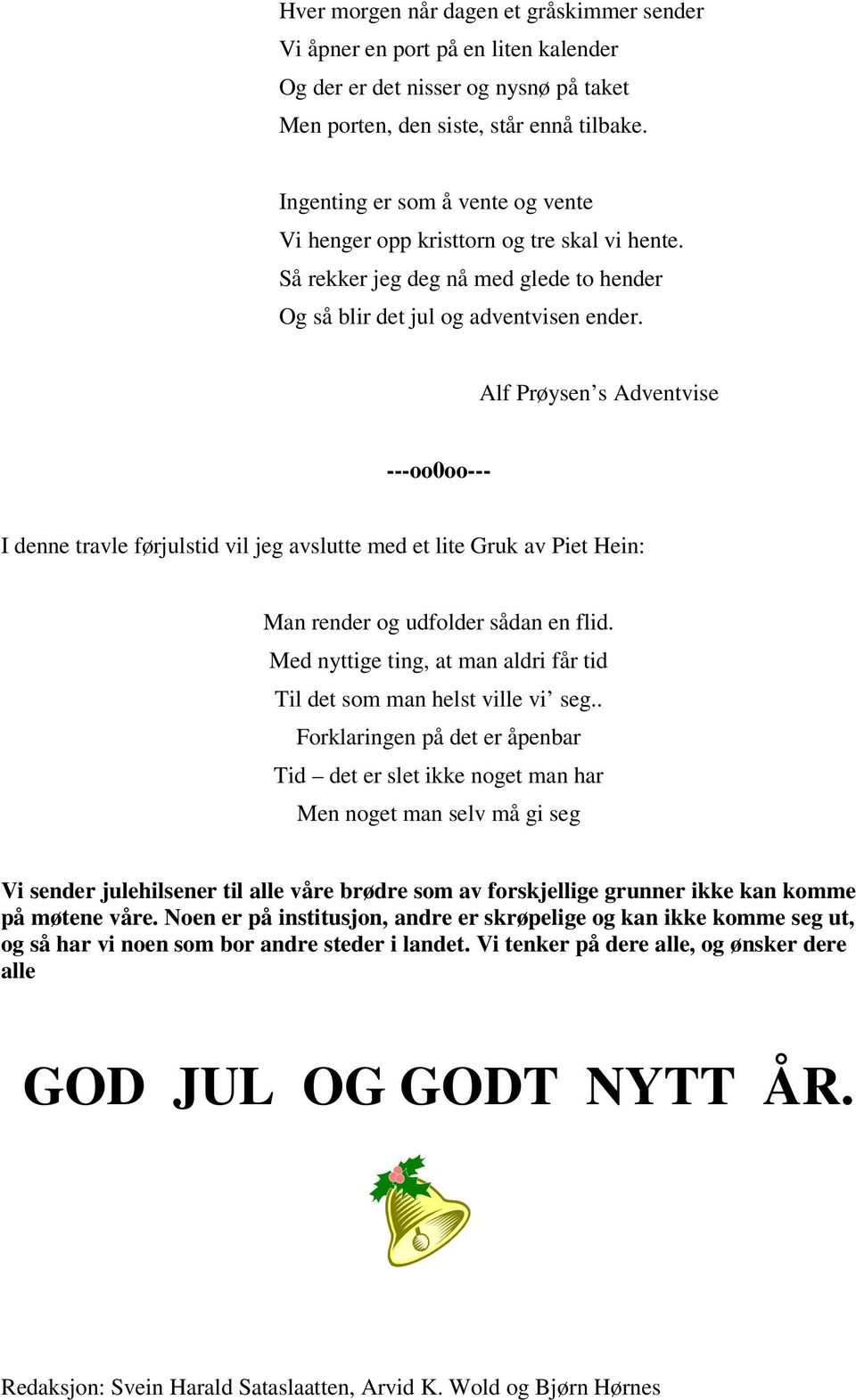 Alf Prøysen s Adventvise ---oo0oo--- I denne travle førjulstid vil jeg avslutte med et lite Gruk av Piet Hein: Man render og udfolder sådan en flid.