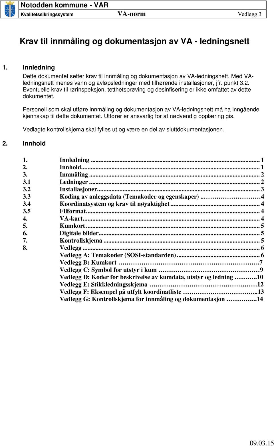 Eventuelle krav til rørinspeksjon, tetthetsprøving og desinfisering er ikke omfattet av dette dokumentet.