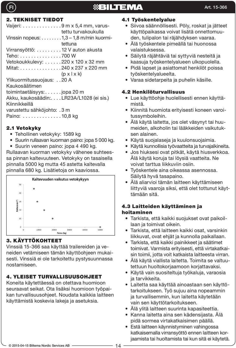 ) Kiinnikkeillä varustettu sähköjohto:. 3 m Paino:...10,8 kg 2.1 Vetokyky Tehollinen vetokyky: 1589 kg Suurin rullaavan kuorman paino: jopa 5 000 kg. Suurin veneen paino: jopa 4 490 kg.