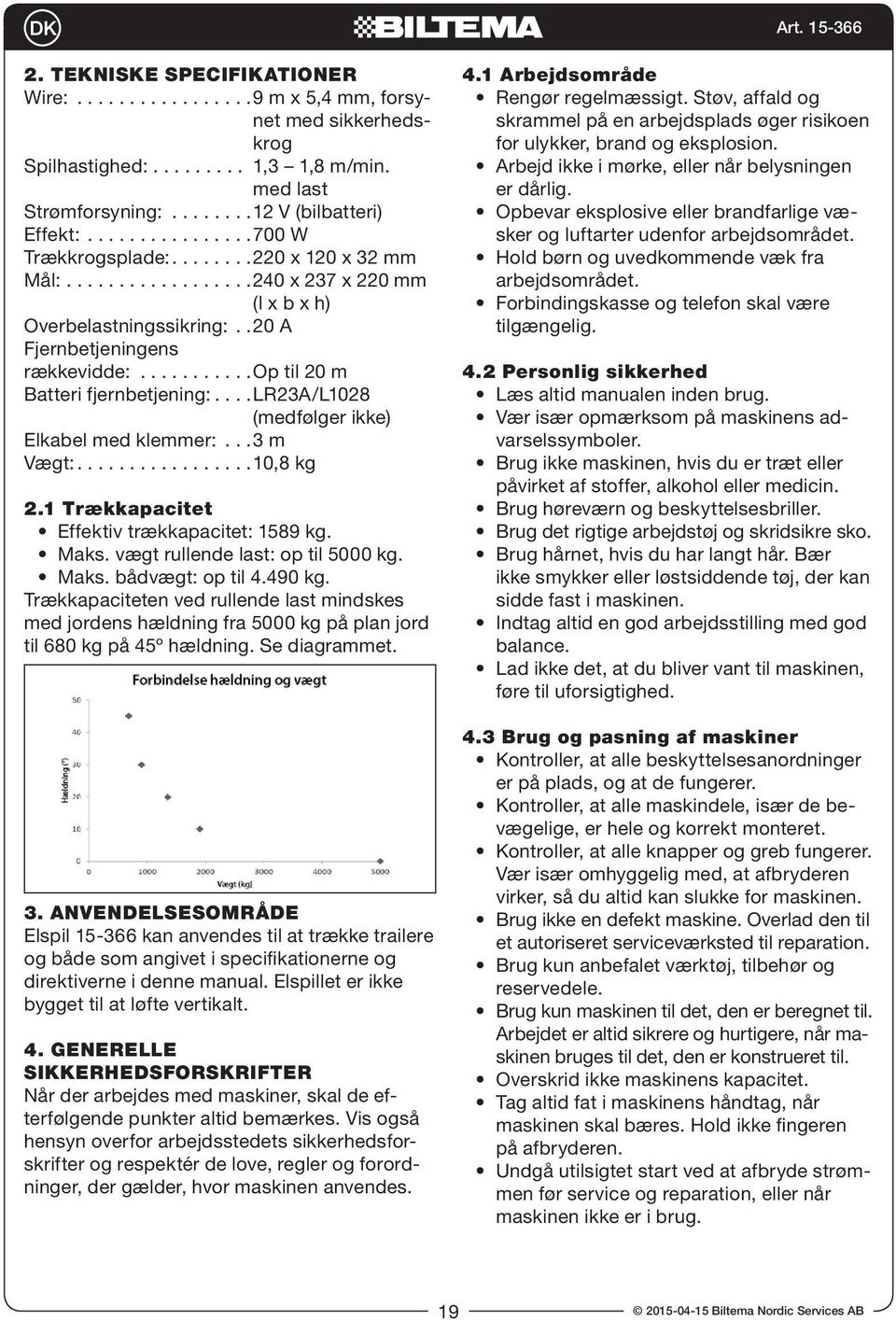 ..l R 2 3 A / L10 2 8 (medfølger ikke) Elkabel med klemmer:...3 m Vægt:...10,8 kg 2.1 Trækkapacitet Effektiv trækkapacitet: 1589 kg. Maks. vægt rullende last: op til 5000 kg. Maks. bådvægt: op til 4.