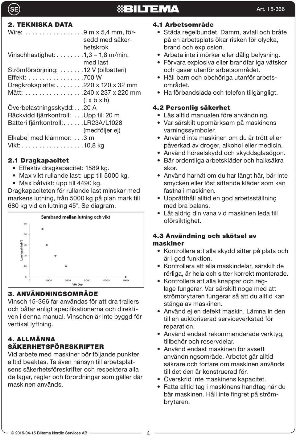 ..l R 2 3 A / L10 2 8 (medföljer ej) Elkabel med klämmor:...3 m Vikt:...10,8 kg 2.1 Dragkapacitet Effektiv dragkapacitet: 1589 kg. Max vikt rullande last: upp till 5000 kg.