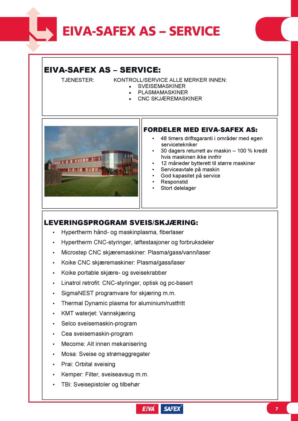 Responstid Stort delelager LEVERINGSPROGRAM SVEIS/SKJÆRING: Hypertherm hånd- og maskinplasma, fiberlaser Hypertherm CNC-styringer, løftestasjoner og forbruksdeler Microstep CNC skjæremaskiner: