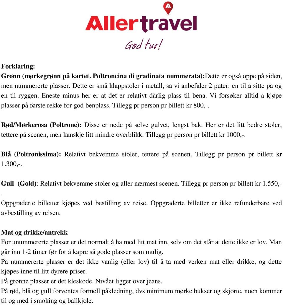 Vi forsøker alltid å kjøpe plasser på første rekke for god benplass. Tillegg pr person pr billett kr 800,-. Rød/Mørkerosa (Poltrone): Disse er nede på selve gulvet, lengst bak.