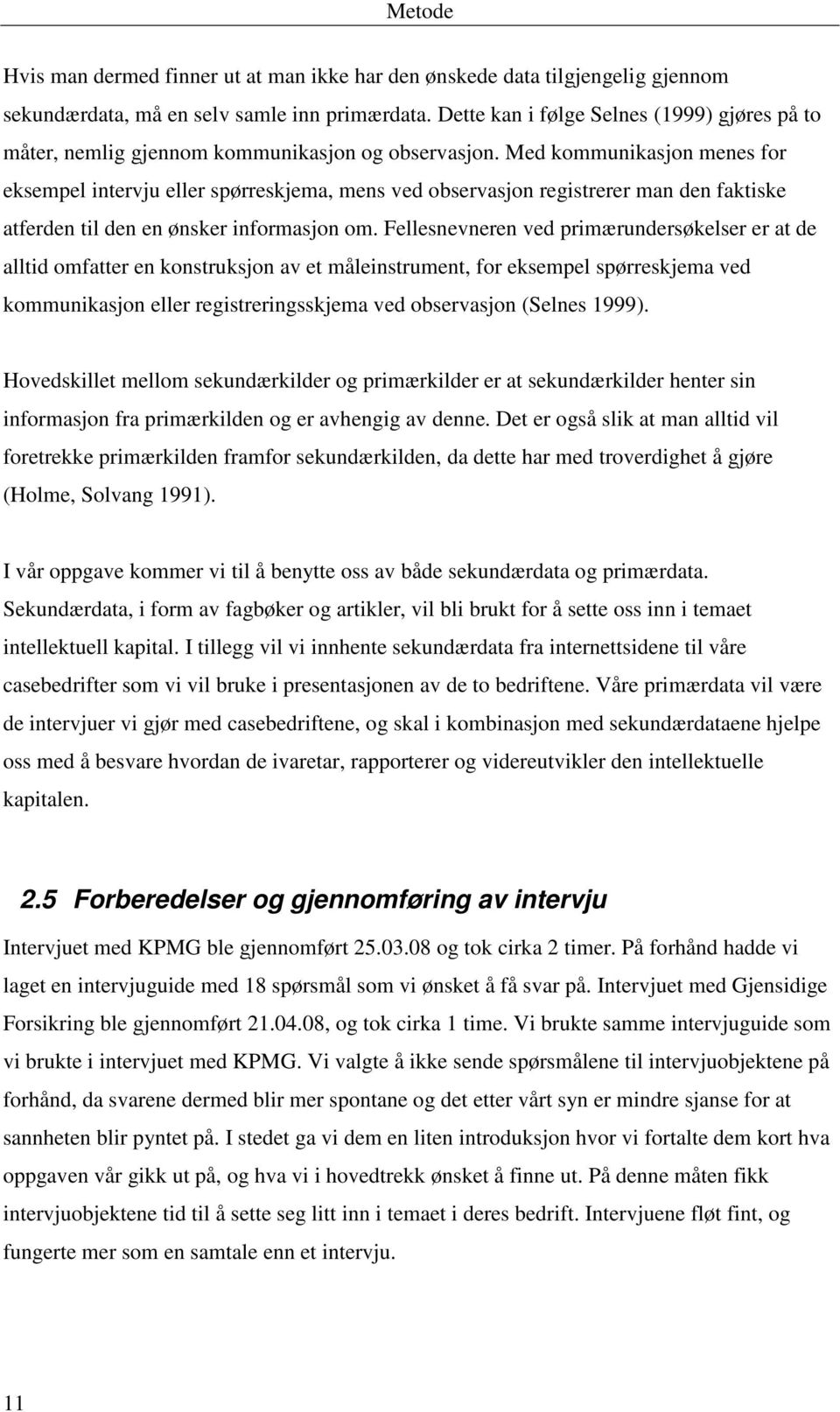 Med kommunikasjon menes for eksempel intervju eller spørreskjema, mens ved observasjon registrerer man den faktiske atferden til den en ønsker informasjon om.