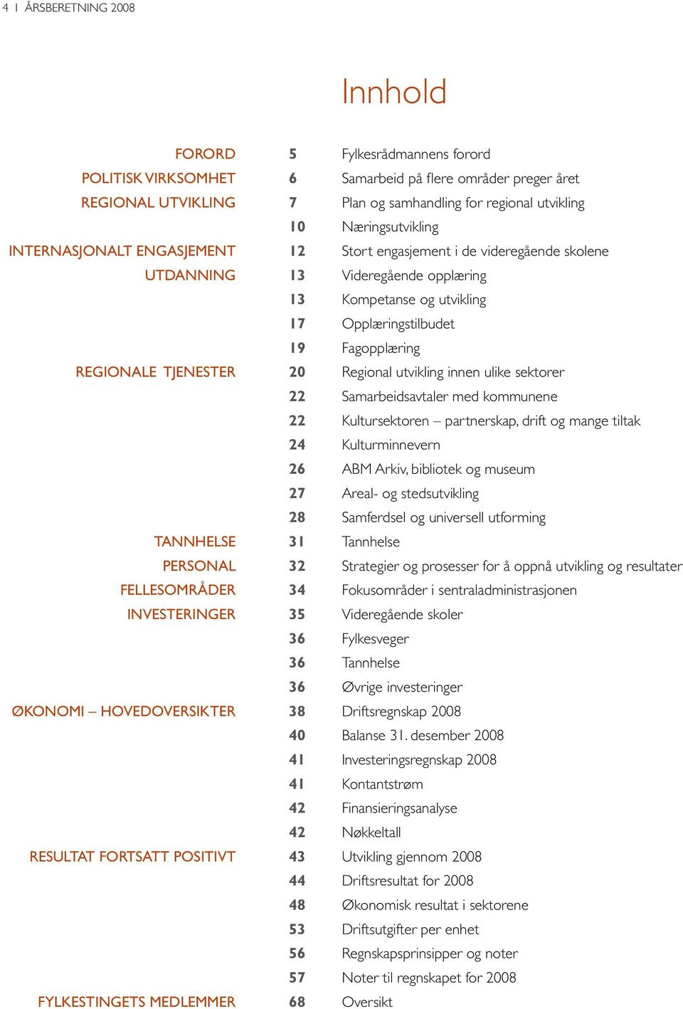REGIONALE TJENESTER 20 Regional utvikling innen ulike sektorer 22 Samarbeidsavtaler med kommunene 22 Kultursektoren partnerskap, drift og mange tiltak 24 Kulturminnevern 26 ABM Arkiv, bibliotek og