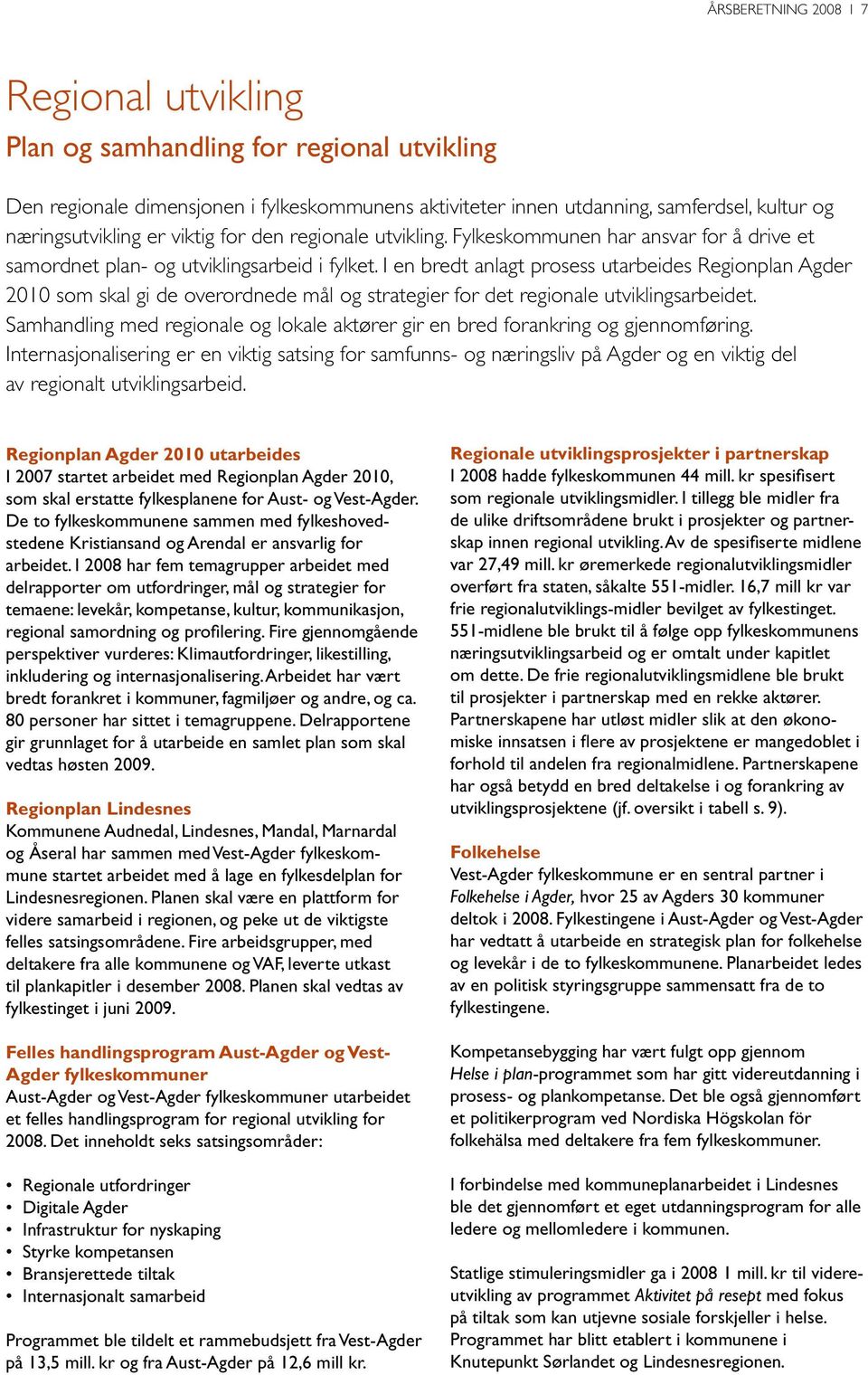 I en bredt anlagt prosess utarbeides Regionplan Agder 2010 som skal gi de overordnede mål og strategier for det regionale utviklingsarbeidet.