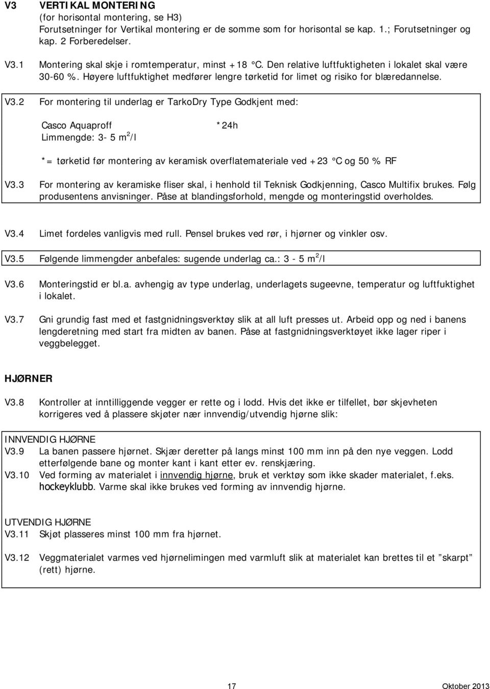 2 For montering til underlag er TarkoDry Type Godkjent med: Casco Aquaproff *24h Limmengde: 3-5 m 2 /l *= tørketid før montering av keramisk overflatemateriale ved +23 C og 50 % RF V3.