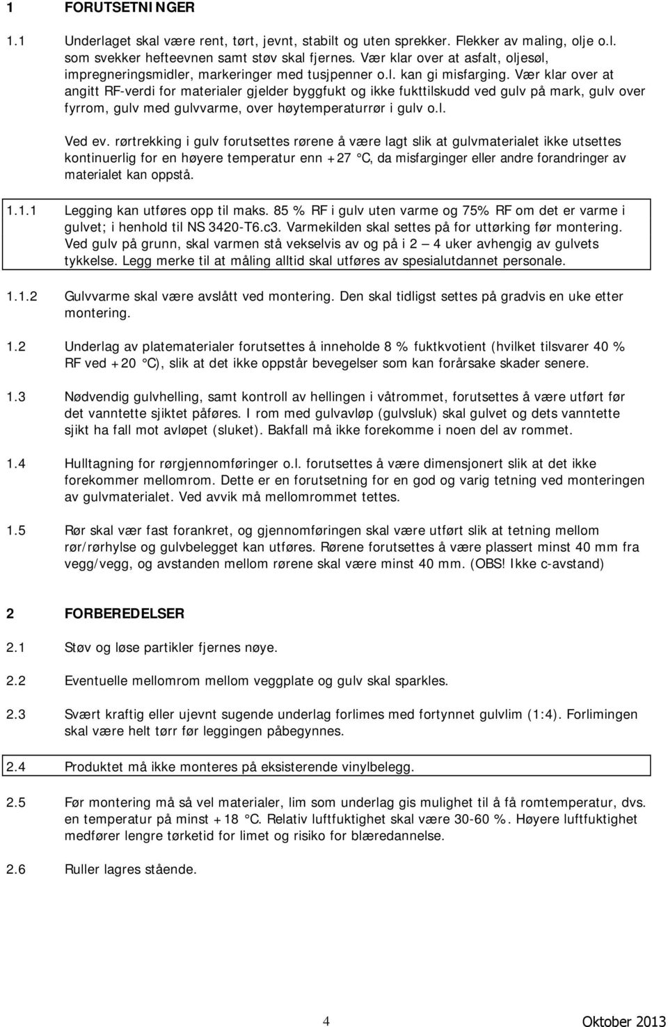 Vær klar over at angitt RF-verdi for materialer gjelder byggfukt og ikke fukttilskudd ved gulv på mark, gulv over fyrrom, gulv med gulvvarme, over høytemperaturrør i gulv o.l. Ved ev.