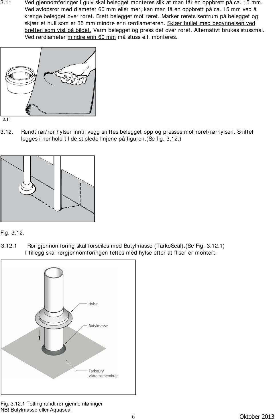 Skjær hullet med begynnelsen ved bretten som vist på bildet. Varm belegget og press det over røret. Alternativt brukes stussmal. Ved rørdiameter mindre enn 60 mm må stuss e.l. monteres. 3.12.