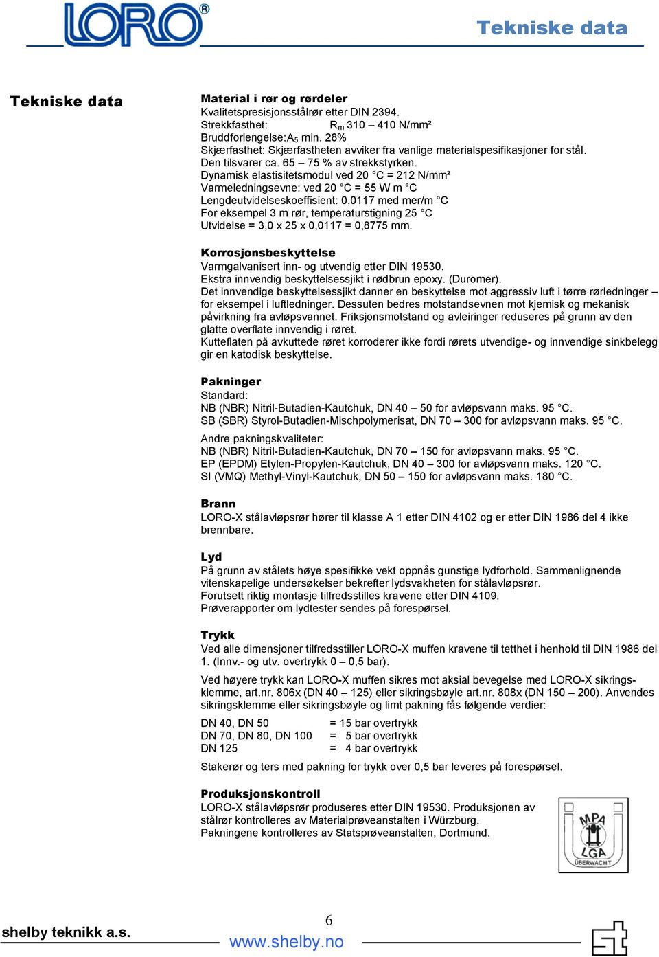 Dynamisk elastisitetsmodul ved 20 C = 212 N/mm² Varmeledningsevne: ved 20 C = 55 W m C Lengdeutvidelseskoeffisient: 0,0117 med mer/m C For eksempel 3 m rør, temperaturstigning 25 C Utvidelse = 3,0 x