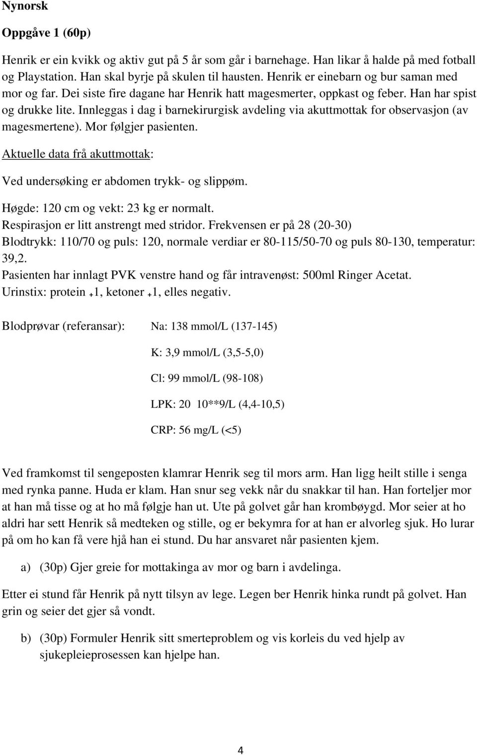 Innleggas i dag i barnekirurgisk avdeling via akuttmottak for observasjon (av magesmertene). Mor følgjer pasienten. Aktuelle data frå akuttmottak: Ved undersøking er abdomen trykk- og slippøm.