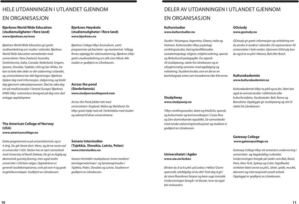 Bjørknes World Wide Education samarbeider med universiteter i New Zealand, Australia, Storbritannia, Italia, Canada, Nederland, Ungarn, Spania, Slovakia, Tsjekkia, USA og Sør-Afrika.