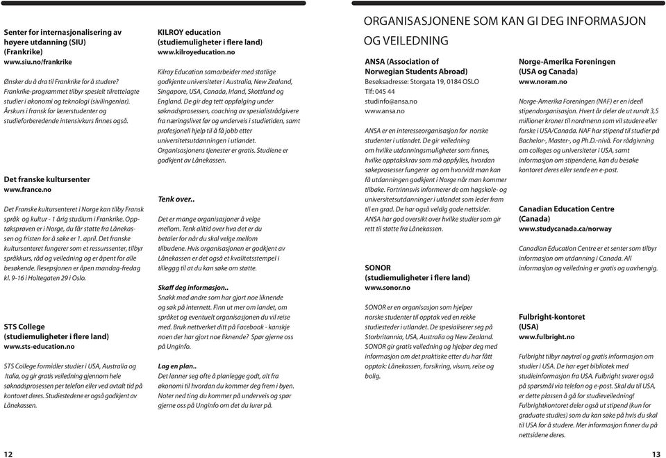 Det franske kultursenter www.france.no Det Franske kultursenteret i Norge kan tilby Fransk språk og kultur - 1 årig studium i Frankrike.