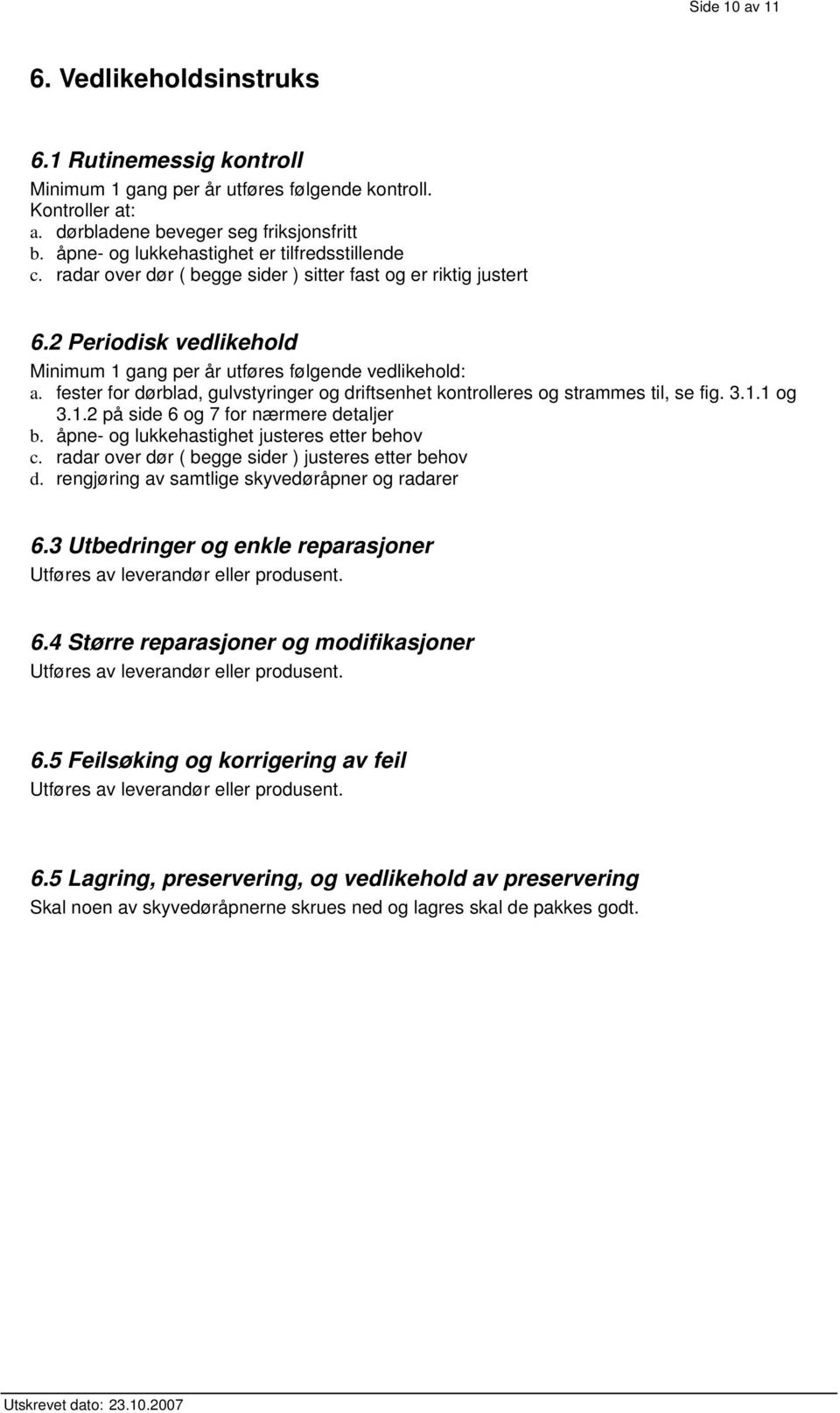 fester for dørblad, gulvstyringer og driftsenhet kontrolleres og strammes til, se fig. 3.1.1 og 3.1.2 på side 6 og 7 for nærmere detaljer b. åpne- og lukkehastighet justeres etter behov c.