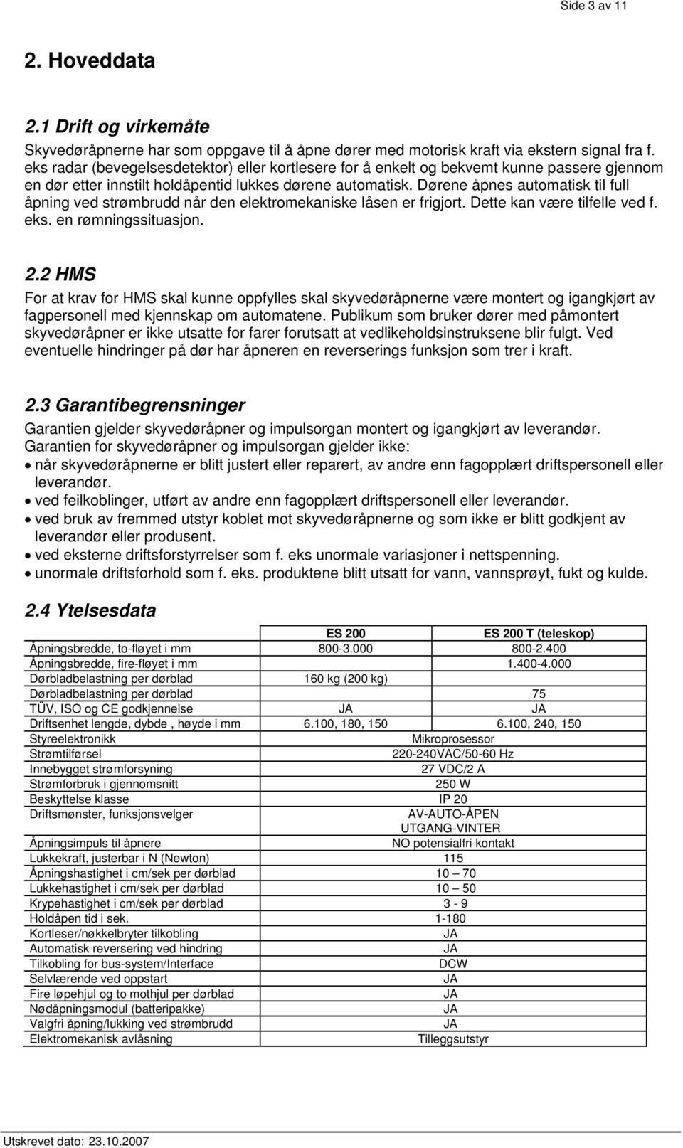 Dørene åpnes automatisk til full åpning ved strømbrudd når den elektromekaniske låsen er frigjort. Dette kan være tilfelle ved f. eks. en rømningssituasjon. 2.