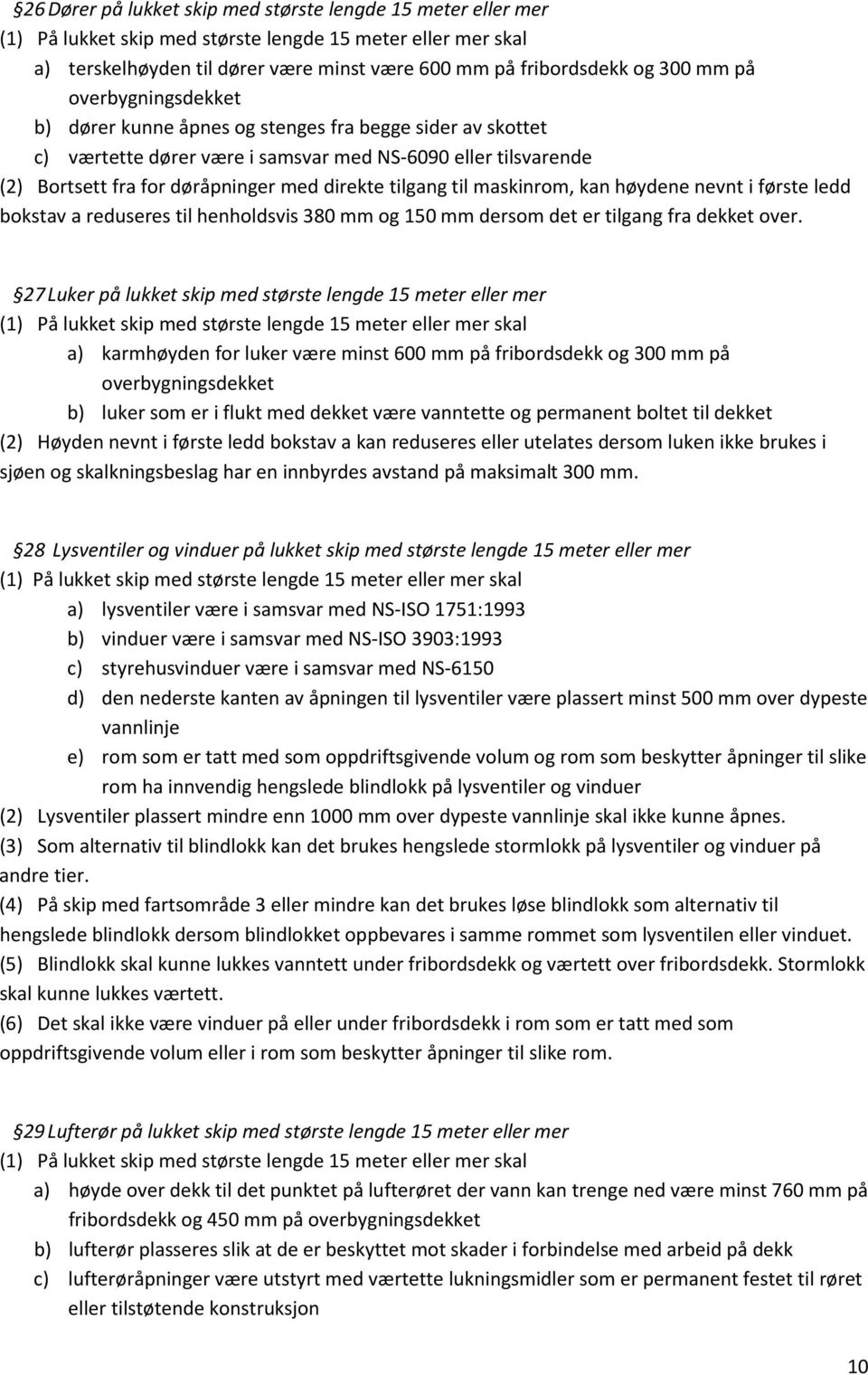 til maskinrom, kan høydene nevnt i første ledd bokstav a reduseres til henholdsvis 380 mm og 150 mm dersom det er tilgang fra dekket over.