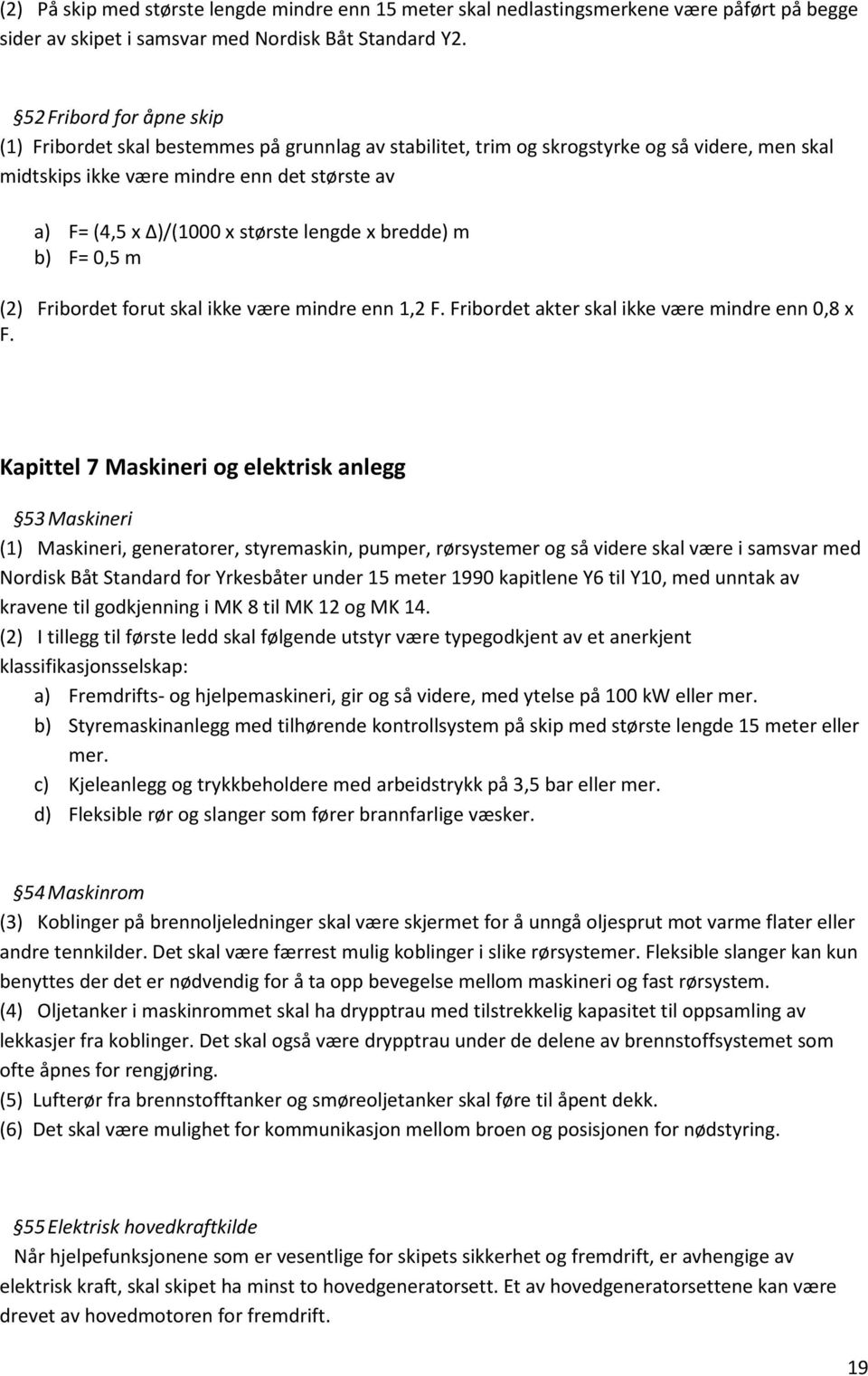 største lengde x bredde) m b) F= 0,5 m (2) Fribordet forut skal ikke være mindre enn 1,2 F. Fribordet akter skal ikke være mindre enn 0,8 x F.