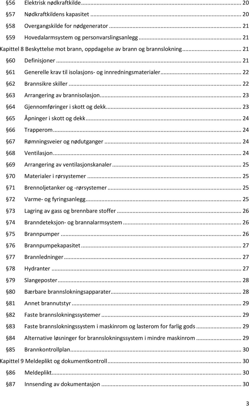 .. 22 63 Arrangering av brannisolasjon... 23 64 Gjennomføringer i skott og dekk... 23 65 Åpninger i skott og dekk... 24 66 Trapperom... 24 67 Rømningsveier og nødutganger... 24 68 Ventilasjon.