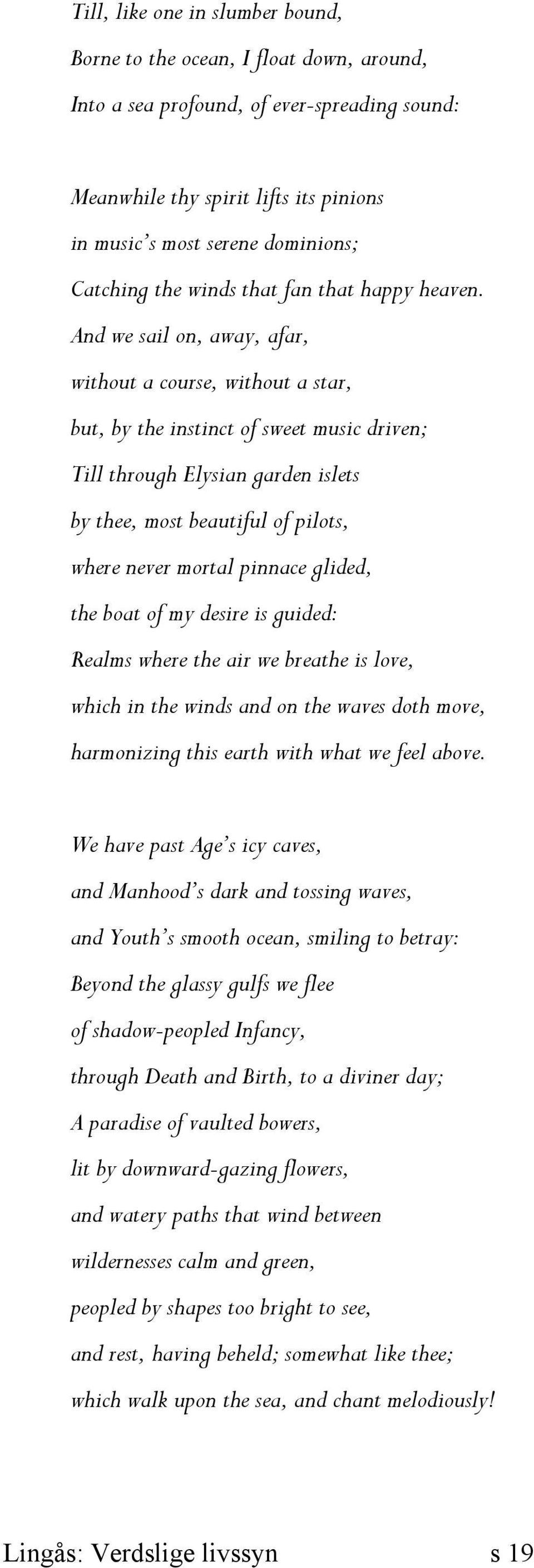 And we sail on, away, afar, without a course, without a star, but, by the instinct of sweet music driven; Till through Elysian garden islets by thee, most beautiful of pilots, where never mortal