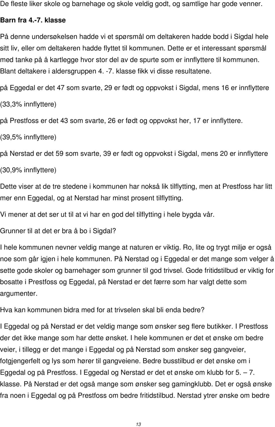 Dette er et interessant spørsmål med tanke på å kartlegge hvor stor del av de spurte som er innflyttere til kommunen. Blant deltakere i aldersgruppen 4. -7. klasse fikk vi disse resultatene.