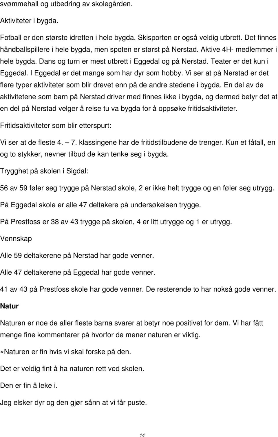 I Eggedal er det mange som har dyr som hobby. Vi ser at på Nerstad er det flere typer aktiviteter som blir drevet enn på de andre stedene i bygda.