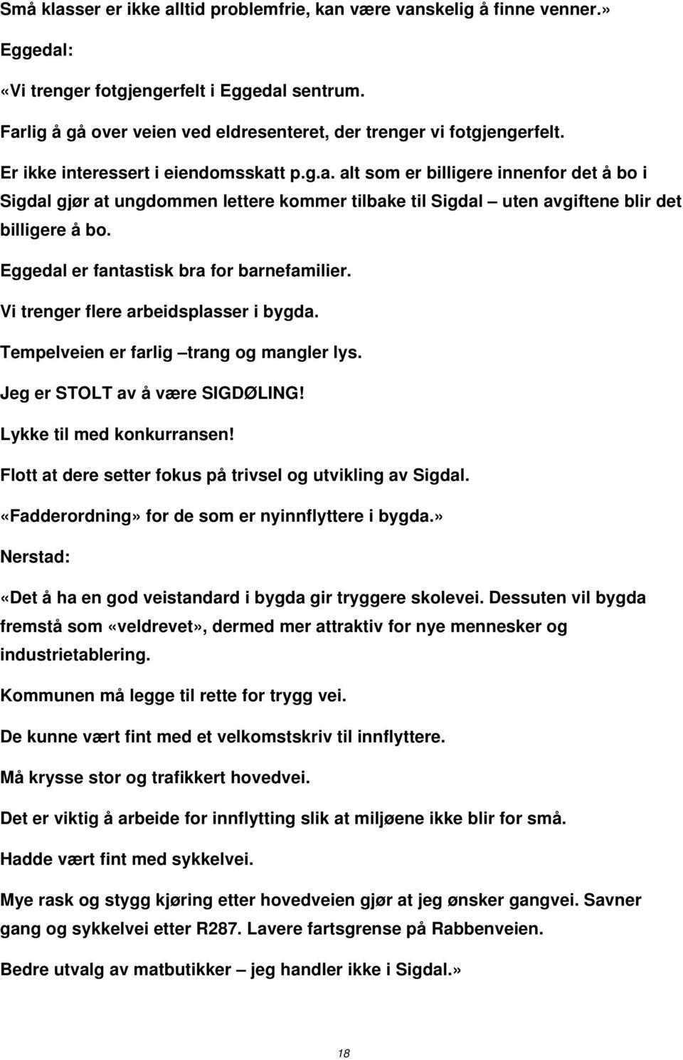 Eggedal er fantastisk bra for barnefamilier. Vi trenger flere arbeidsplasser i bygda. Tempelveien er farlig trang og mangler lys. Jeg er STOLT av å være SIGDØLING! Lykke til med konkurransen!