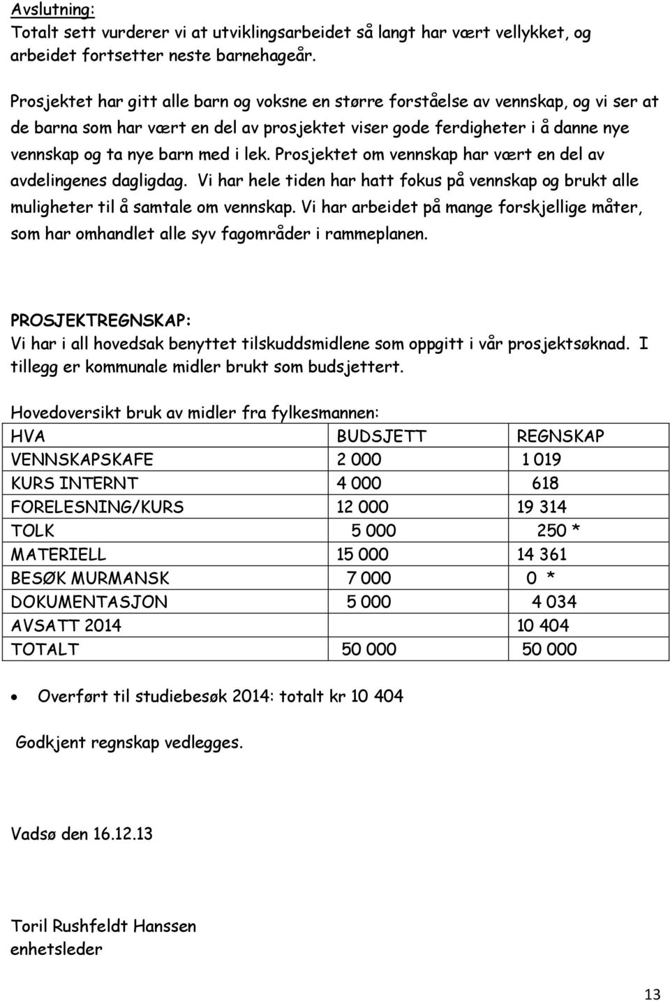 lek. Prosjektet om vennskap har vært en del av avdelingenes dagligdag. Vi har hele tiden har hatt fokus på vennskap og brukt alle muligheter til å samtale om vennskap.