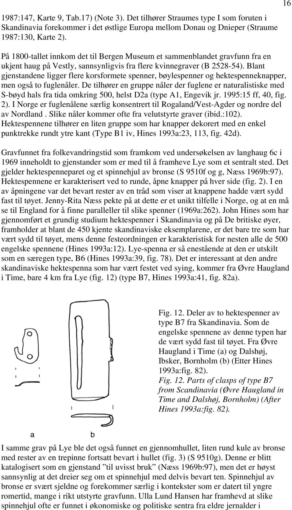 Blant gjenstandene ligger flere korsformete spenner, bøylespenner og hektespenneknapper, men også to fuglenåler.