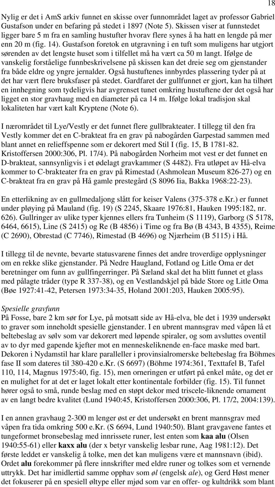 Gustafson foretok en utgravning i en tuft som muligens har utgjort sørenden av det lengste huset som i tilfellet må ha vært ca 50 m langt.